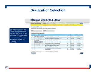 DeclarationSelection
43
On the same line as the
“Save” icon you also can
see the “Progress” of the
Disaster Loan Application.
Enter your “State” and
“County”
 