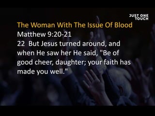 The Woman With The Issue Of Blood
Matthew 9:20-21
22 But Jesus turned around, and
when He saw her He said, "Be of
good cheer, daughter; your faith has
made you well."
 