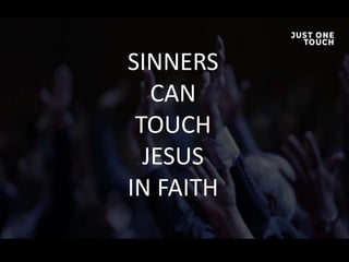 SINNERS
CAN
TOUCH
JESUS
IN FAITH
 