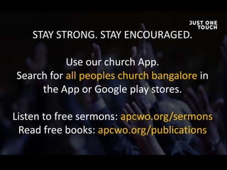 STAY STRONG. STAY ENCOURAGED.
Use our church App.
Search for all peoples church bangalore in
the App or Google play stores.
Listen to free sermons: apcwo.org/sermons
Read free books: apcwo.org/publications
 