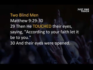 Two Blind Men
Matthew 9:29-30
29 Then He TOUCHED their eyes,
saying, "According to your faith let it
be to you."
30 And their eyes were opened.
 
