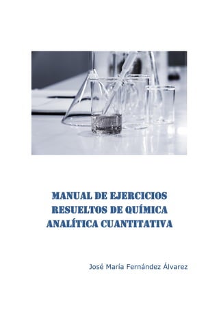 Manual de Ejercicios
resueltos de Química
Analítica cuantitativa
José María Fernández Álvarez
 