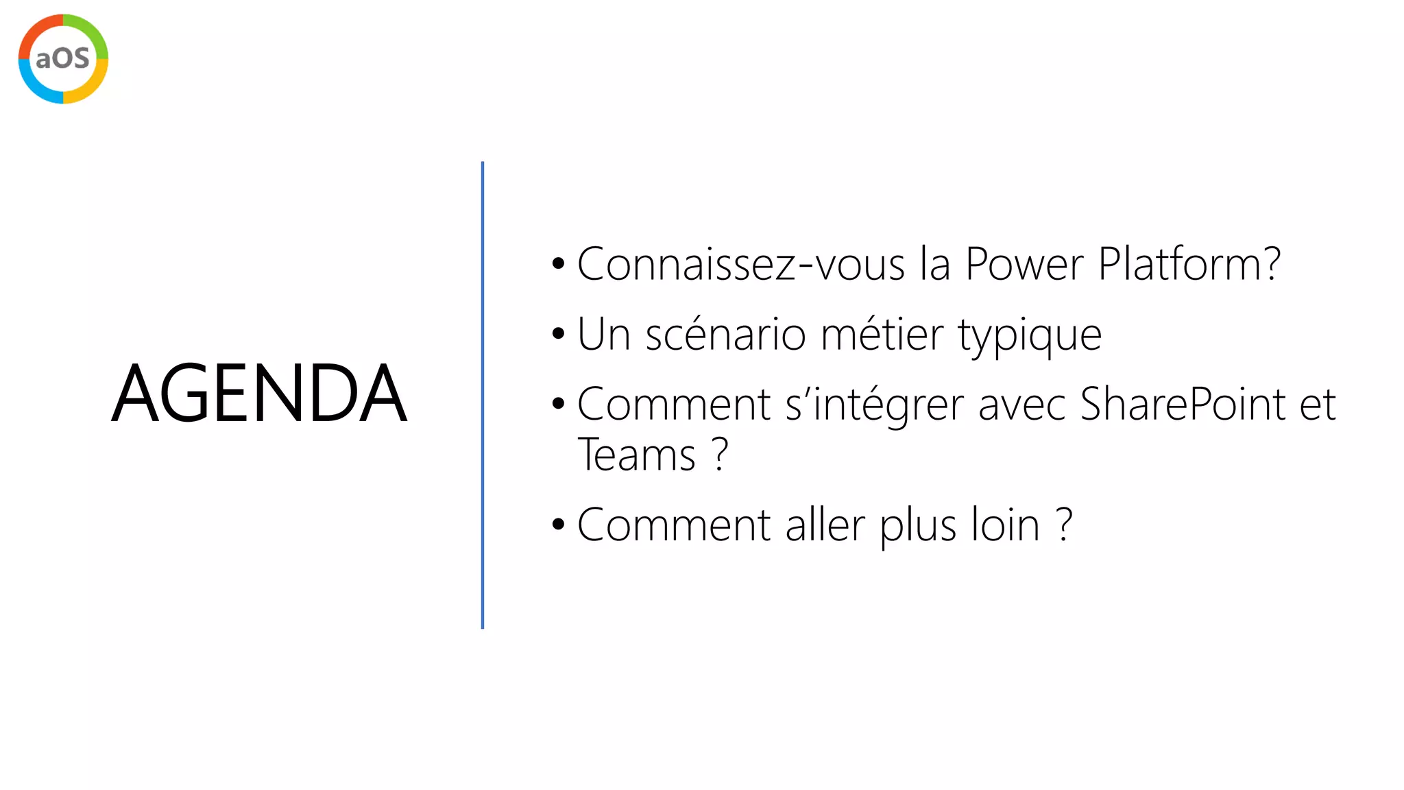 AGENDA
• Connaissez-vous la Power Platform?
• Un scénario métier typique
• Comment s’intégrer avec SharePoint et
Teams ?
• Comment aller plus loin ?
 