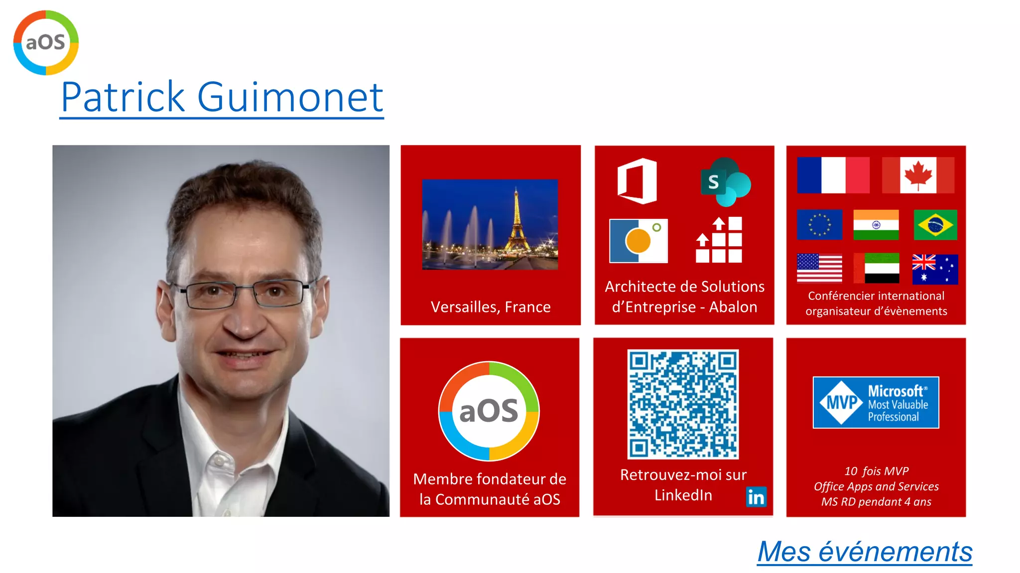 Patrick Guimonet
@patricg
10 fois MVP
Office Apps and Services
MS RD pendant 4 ans
Membre fondateur de
la Communauté aOS
Versailles, France
Architecte de Solutions
d’Entreprise - Abalon
Conférencier international
organisateur d’évènements
Retrouvez-moi sur
LinkedIn
Mes événements
 