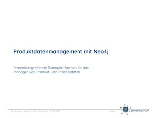 Folie 1
Dr. Andreas Weber | PDM mit neo4j | 18.03.2021
Produktdatenmanagement mit Neo4j
firmenübergreifende Datenplattformen für das
Managen von Produkt- und Prozessdaten
 