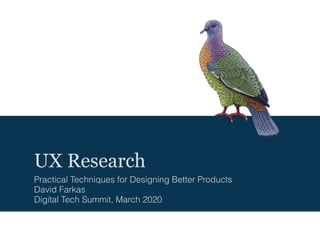 UX Research
Practical Techniques for Designing Better Products
David Farkas
Digital Tech Summit, March 2020
 