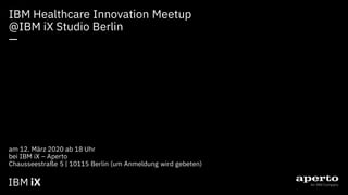 IBM iX
IBM Healthcare Innovation Meetup
@IBM iX Studio Berlin
—
am 12. März 2020 ab 18 Uhr
bei IBM iX – Aperto
Chausseestraße 5 | 10115 Berlin (um Anmeldung wird gebeten)
 
