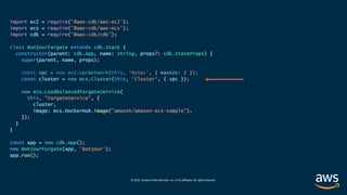 © 2020, Amazon Web Services, Inc. or its affiliates. All rights reserved.
import ec2 = require('@aws-cdk/aws-ec2');
import ecs = require('@aws-cdk/aws-ecs');
import cdk = require('@aws-cdk/cdk');
class BonjourFargate extends cdk.Stack {
constructor(parent: cdk.App, name: string, props?: cdk.StackProps) {
super(parent, name, props);
const vpc = new ec2.VpcNetwork(this, 'MyVpc', { maxAZs: 2 });
const cluster = new ecs.Cluster(this, 'Cluster', { vpc });
new ecs.LoadBalancedFargateService(
this, "FargateService", {
cluster,
image: ecs.DockerHub.image("amazon/amazon-ecs-sample"),
});
}
}
const app = new cdk.App();
new BonjourFargate(app, 'Bonjour');
app.run();
 