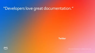 © 2020, Amazon Web Services, Inc. or its affiliates. All rights reserved.
“Developers love great documentation.”
Twitter
 
