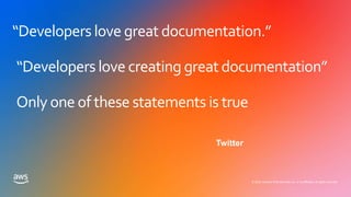 © 2020, Amazon Web Services, Inc. or its affiliates. All rights reserved.
“Developers love great documentation.”
“Developers love creating great documentation”
Only one of these statements is true
Twitter
 