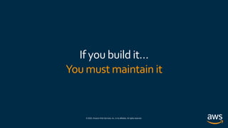 © 2020, Amazon Web Services, Inc. or its affiliates. All rights reserved.
If you build it…
You must maintain it
 