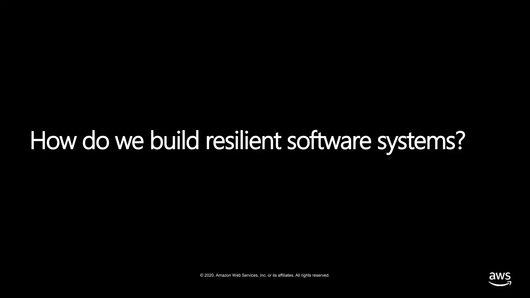 © 2020, Amazon Web Services, Inc. or its affiliates. All rights reserved.
How do we build resilient software systems?
 