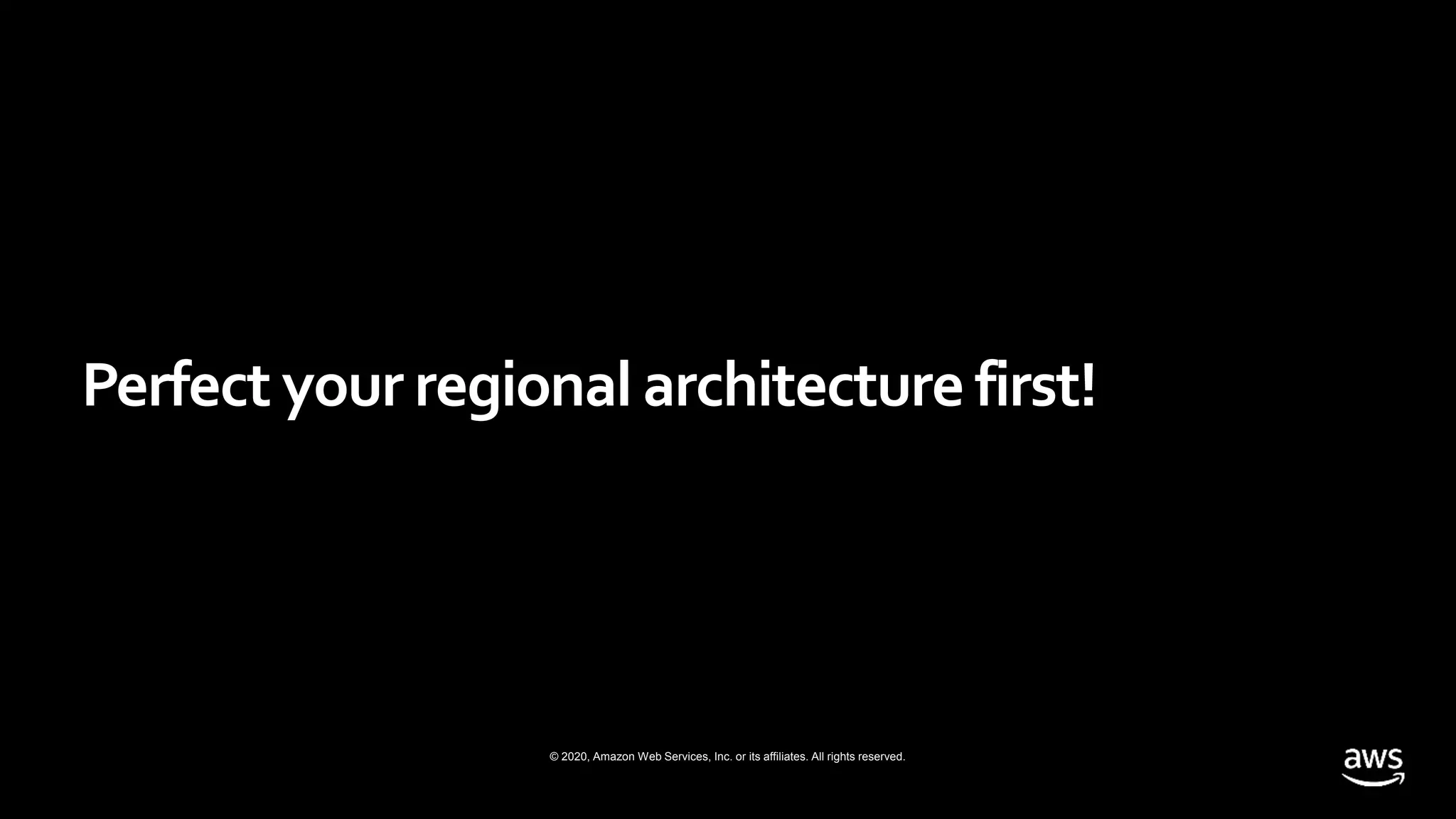 © 2020, Amazon Web Services, Inc. or its affiliates. All rights reserved.
Perfect your regional architecture first!
 