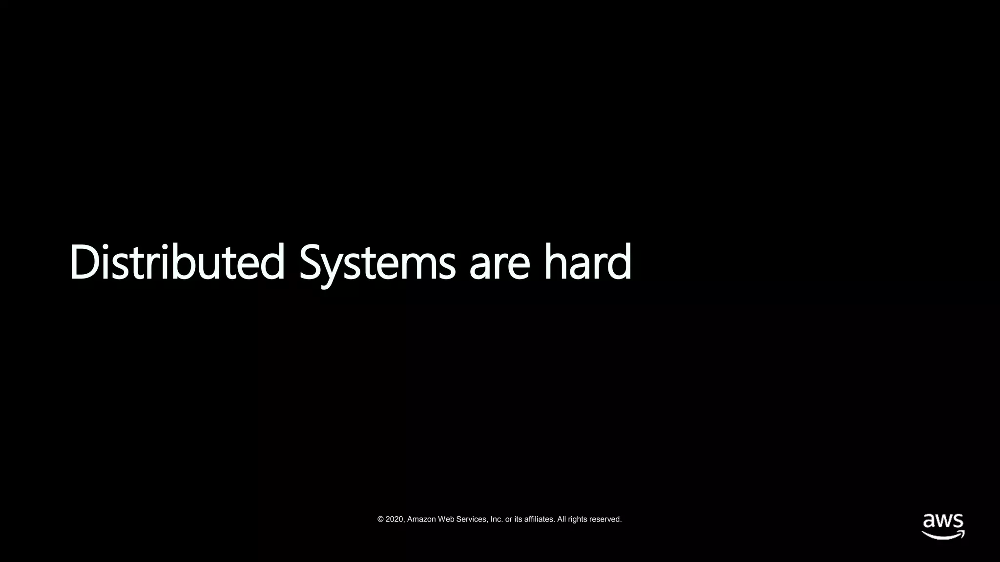 © 2020, Amazon Web Services, Inc. or its affiliates. All rights reserved.
Distributed Systems are hard
 