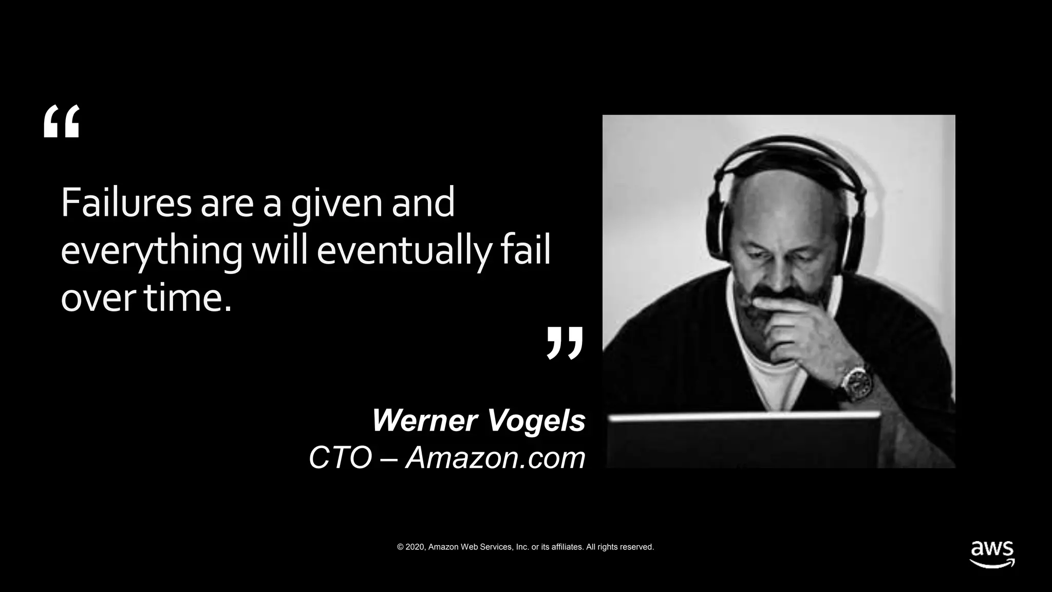 © 2020, Amazon Web Services, Inc. or its affiliates. All rights reserved.
Failures areagivenand
everythingwilleventuallyfail
over time.
Werner Vogels
CTO – Amazon.com
“ “
 