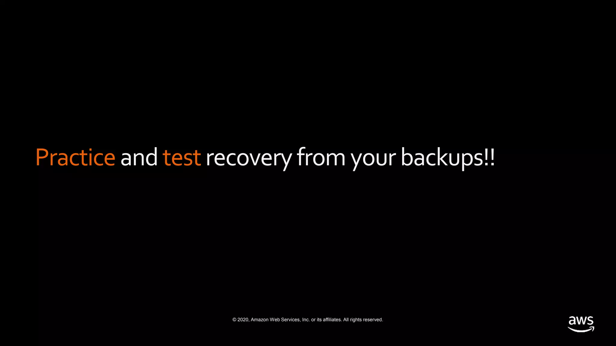 © 2020, Amazon Web Services, Inc. or its affiliates. All rights reserved.
Practice and testrecoveryfrom your backups!!
 