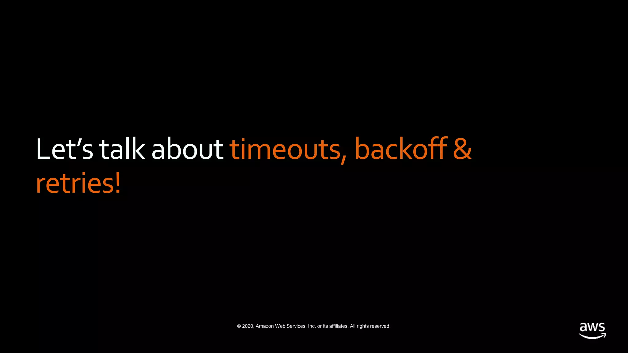 © 2020, Amazon Web Services, Inc. or its affiliates. All rights reserved.
Let’s talk about timeouts, backoff &
retries!
 