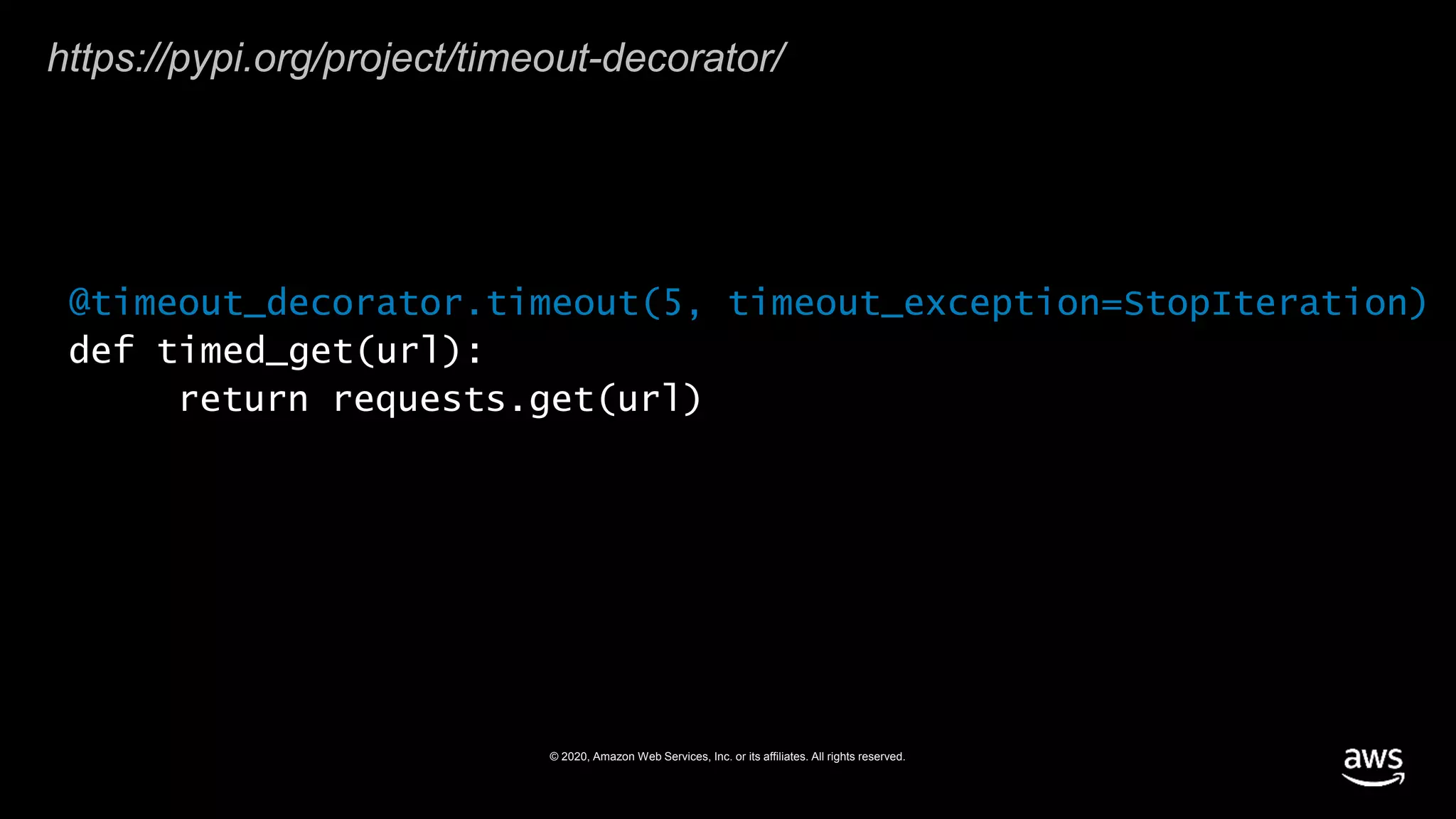 © 2020, Amazon Web Services, Inc. or its affiliates. All rights reserved.
@timeout_decorator.timeout(5, timeout_exception=StopIteration)
def timed_get(url):
return requests.get(url)
https://pypi.org/project/timeout-decorator/
 
