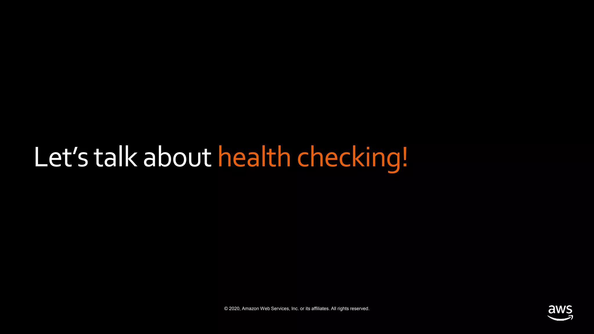 © 2020, Amazon Web Services, Inc. or its affiliates. All rights reserved.
Let’s talk about health checking!
 