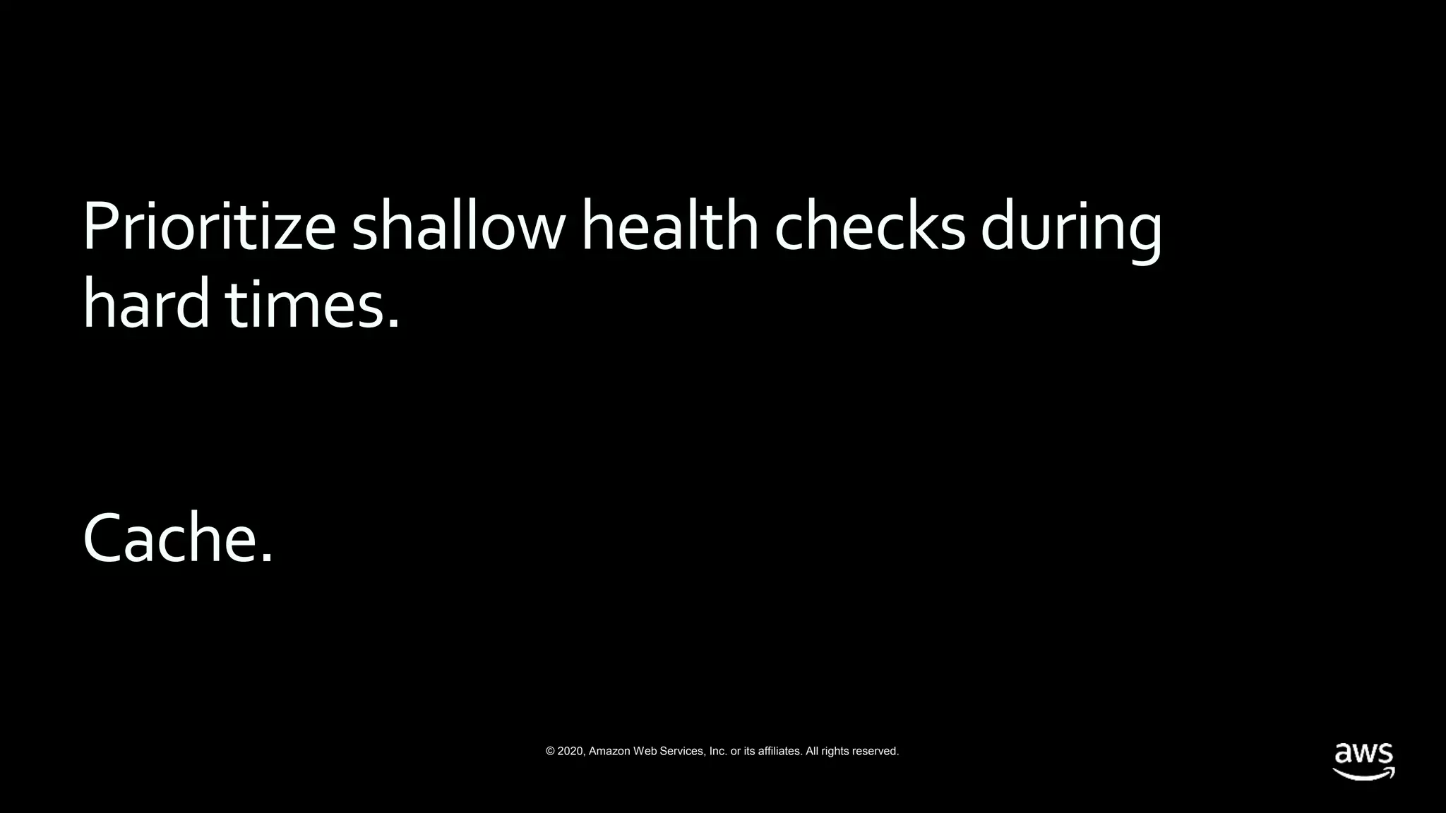 © 2020, Amazon Web Services, Inc. or its affiliates. All rights reserved.
Prioritize shallow health checks during
hard times.
Cache.
 