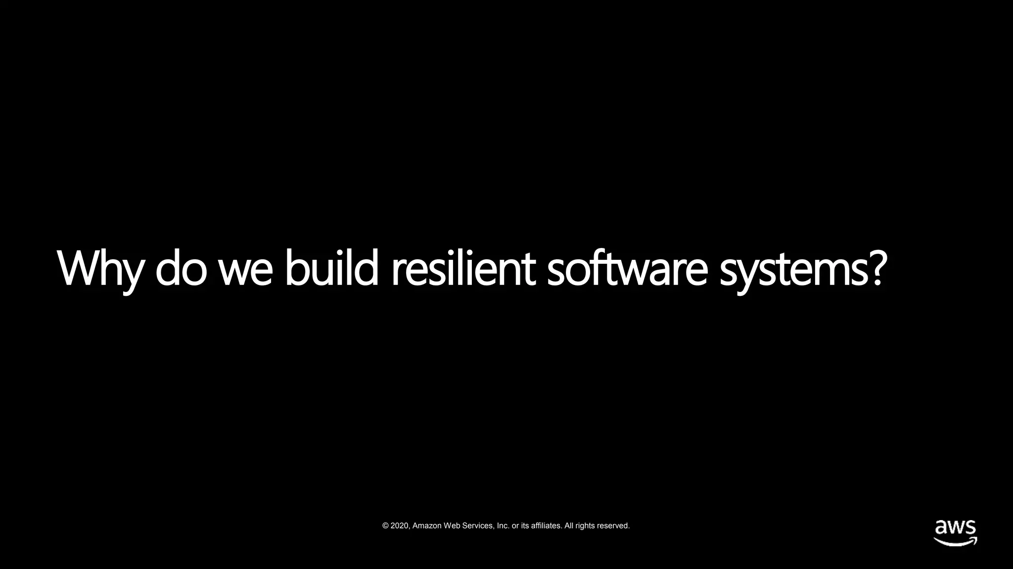 © 2020, Amazon Web Services, Inc. or its affiliates. All rights reserved.
Why do we build resilient software systems?
 