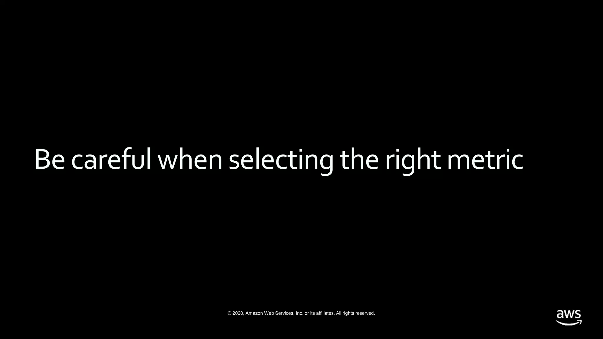© 2020, Amazon Web Services, Inc. or its affiliates. All rights reserved.
Be careful when selecting the right metric
 