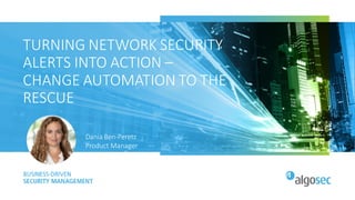 TURNING NETWORK SECURITY
ALERTS INTO ACTION –
CHANGE AUTOMATION TO THE
RESCUE
Dania Ben-Peretz
Product Manager
 