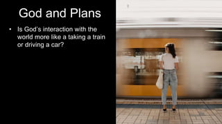 God and Plans
• Is God’s interaction with the
world more like a taking a train
or driving a car?
 
