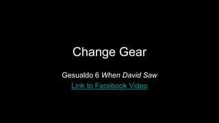 Change Gear
Gesualdo 6 When David Saw
Link to Facebook Video
 