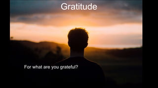 Gratitude
For what are you grateful?
 