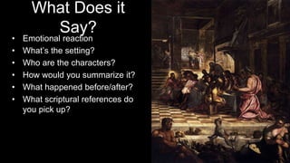 What Does it
Say?
• Emotional reaction
• What’s the setting?
• Who are the characters?
• How would you summarize it?
• What happened before/after?
• What scriptural references do
you pick up?
 