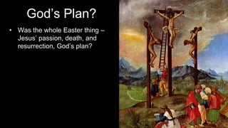 God’s Plan?
• Was the whole Easter thing –
Jesus’ passion, death, and
resurrection, God’s plan?
 