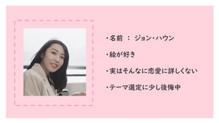 ・名前 ： ジョン・ハウン
・絵が好き
・実はそんなに恋愛に詳しくない
・テーマ選定に少し後悔中
 