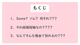 もくじ
１． Some? ソム？ 何それ？？？
2． それ結婚指輪なの？？？？
3． なんでそんな理由で別れるの？？？
 