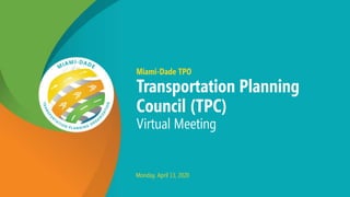 Miami-Dade TPO
Transportation Planning
Council (TPC)
Virtual Meeting
Monday, April 13, 2020
 