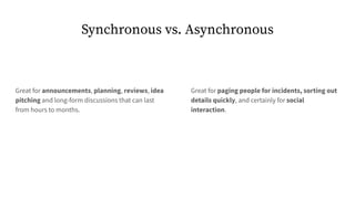 Synchronous vs. Asynchronous
Great for paging people for incidents, sorting out
details quickly, and certainly for social
...