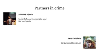 Partners in crime
Antonis Kalipetis
Senior Software Engineer at e-food
Docker Captain
Paris Kasidiaris
Co-founder at Sourc...