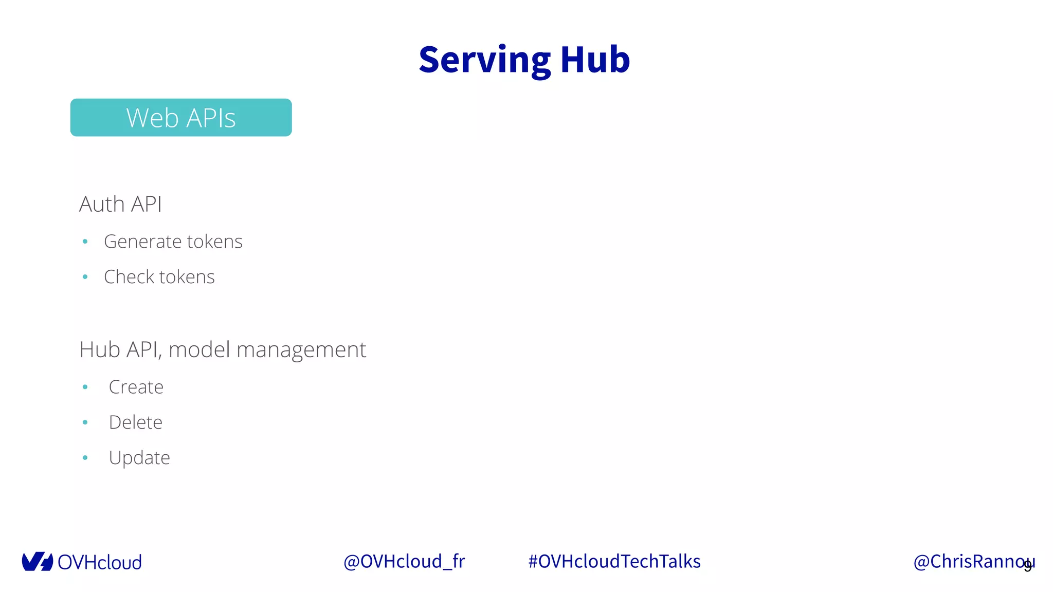 @OVHcloud_fr #OVHcloudTechTalks @ChrisRannou
Serving Hub
9
Auth API
• Generate tokens
• Check tokens
Hub API, model management
• Create
• Delete
• Update
Web APIs
 