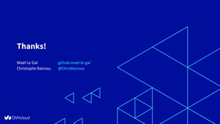 @OVHcloud_fr #OVHcloudTechTalks @ChrisRannou
Thanks!
Maël Le Gal github:mael-le-gal
Christophe Rannou @ChrisRannou
 