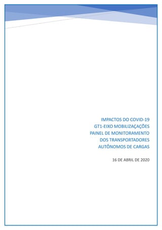 IMPACTOS DO COVID-19
GT1-EIXO MOBILIZAÇAÇÕES
PAINEL DE MONITORAMENTO
DOS TRANSPORTADORES
AUTÔNOMOS DE CARGAS
16 DE ABRIL DE 2020
 