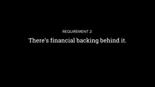There’s financial backing behind it.
REQUIREMENT 2:
 