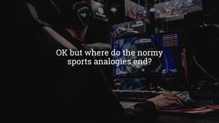 OK but where do the normy
sports analogies end?
 