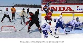 True… I guess normy sports are also competition
 