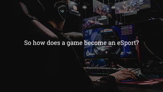 So how does a game become an eSport?
 