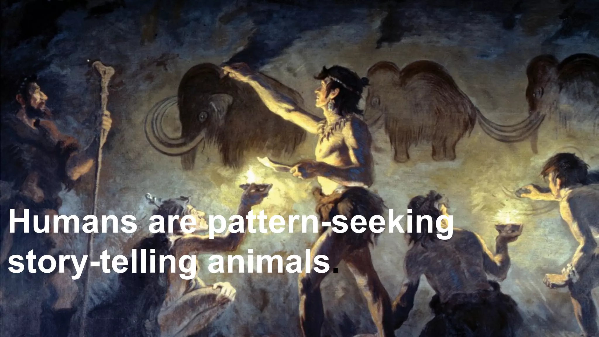 10
Humans are pattern-seeking
story-telling animals.
 