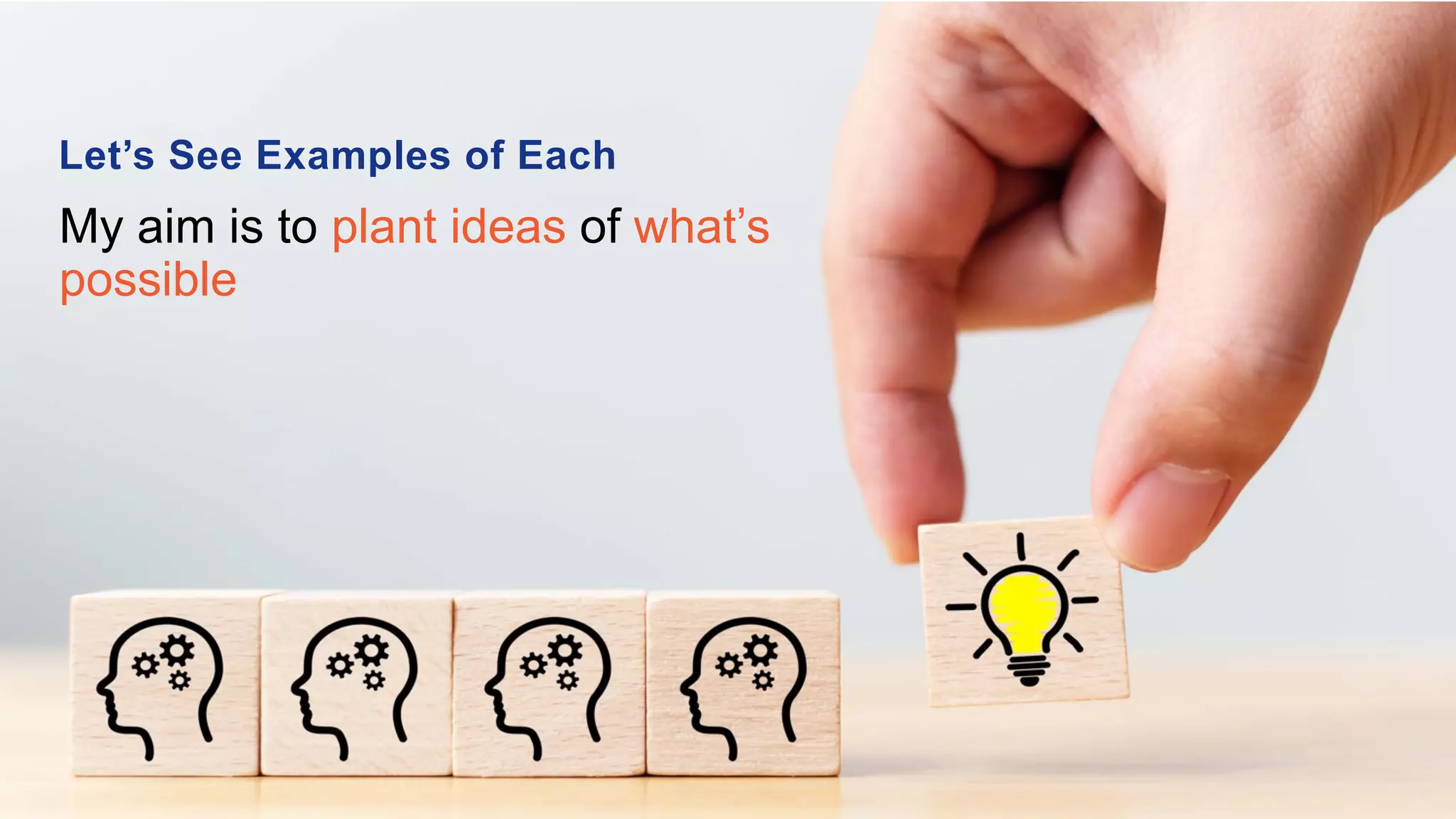 Let’s See Examples of Each
My aim is to plant ideas of what’s
possible
 