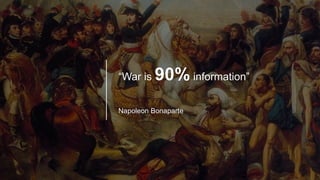“War is 90% information”
Napoleon Bonaparte
 