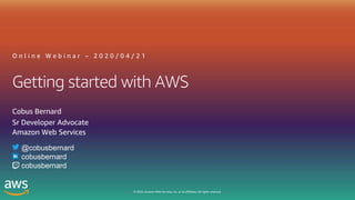 © 2020, Amazon Web Services, Inc. or its affiliates. All rights reserved.
Getting started with AWS
O n l i n e W e b i n a r – 2 0 2 0 / 0 4 / 2 1
Cobus Bernard
Sr Developer Advocate
Amazon Web Services
@cobusbernard
cobusbernard
cobusbernard
 