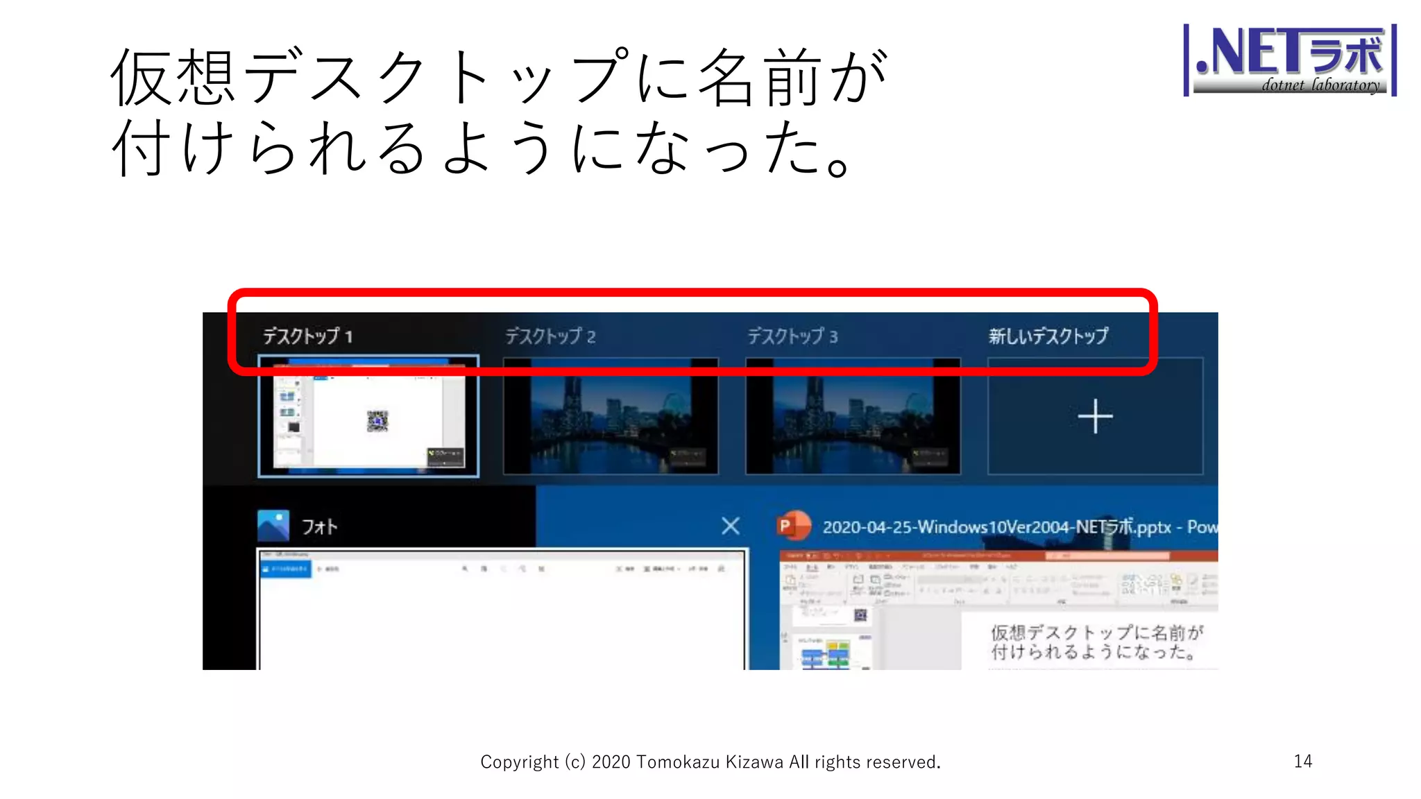仮想デスクトップに名前が
付けられるようになった。
Copyright (c) 2020 Tomokazu Kizawa All rights reserved. 14
 