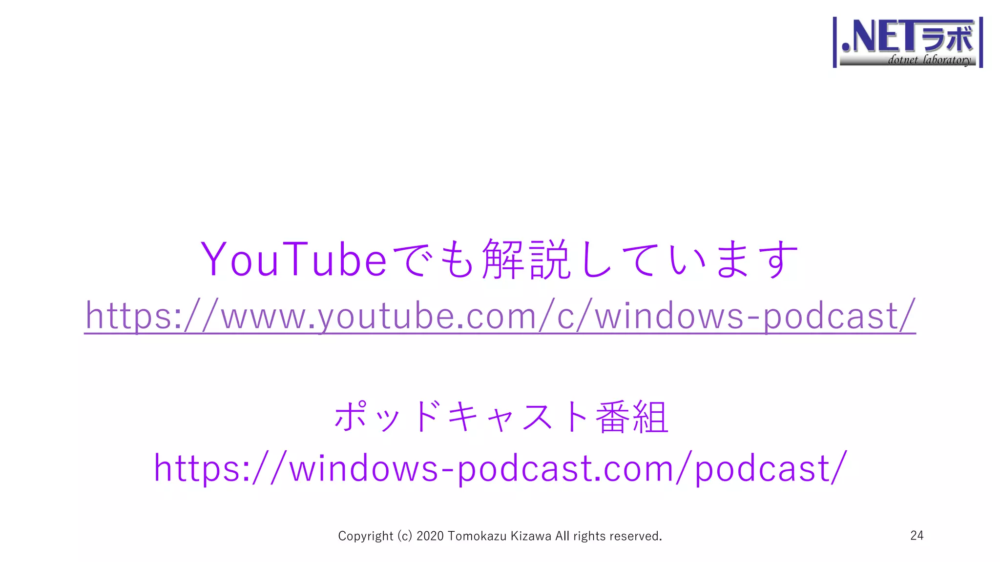 YouTubeでも解説しています
https://www.youtube.com/c/windows-podcast/
ポッドキャスト番組
https://windows-podcast.com/podcast/
Copyright (c) 2020 Tomokazu Kizawa All rights reserved. 24
 
